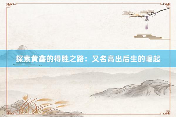 探索黄鑫的得胜之路：又名高出后生的崛起