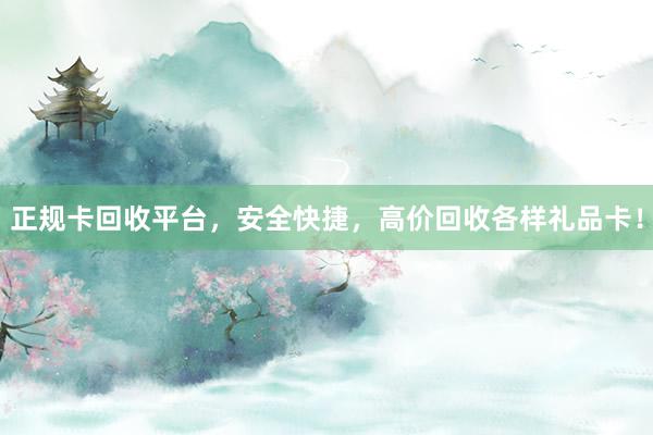 正规卡回收平台，安全快捷，高价回收各样礼品卡！