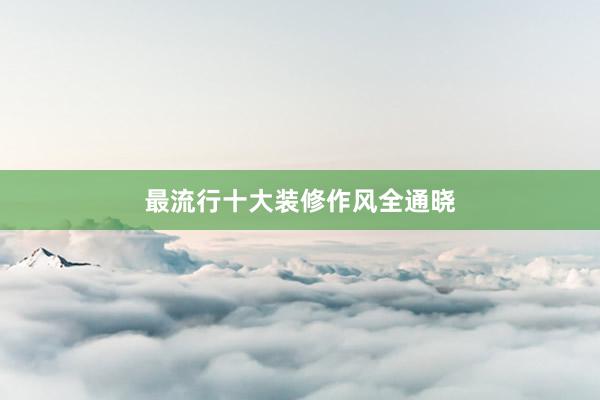 最流行十大装修作风全通晓